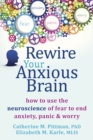 Rewire Your Anxious Brain : How to Use the Neuroscience of Fear to End Anxiety, Panic, and Worry - eBook