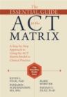 The Essential Guide to the ACT Matrix : A Step-by-Step Approach to Using the ACT Matrix Model in Clinical Practice - Book