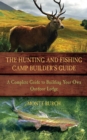 The Hunting and Fishing Camp Builder's Guide : A Complete Guide to Building Your Own Outdoor Lodge - eBook