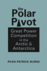 The Polar Pivot : Great Power Competition in the Arctic & Antarctica - Book