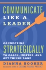 Communicate Like a Leader : Connecting Strategically to Coach, Inspire, and Get Things Done - eBook