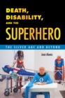 Death, Disability, and the Superhero : The Silver Age and Beyond - eBook