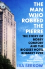 The Man Who Robbed the Pierre : The Story of Bobby Comfort and the Biggest Hotel Robbery Ever - eBook