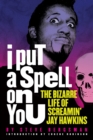 I Put A Spell On You : The Bizarre Life of Screamin' Jay Hawkins - Book
