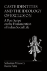 Caste Identities and The Ideology of Exclusion : A Post-Script on the Humanization of Indian Social Life - eBook