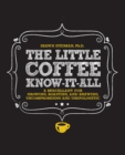 The Little Coffee Know-It-All : A Miscellany for growing, roasting, and brewing, uncompromising and unapologetic - eBook