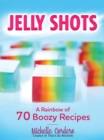 Jelly Shots : A Rainbow of 70 Boozy Recipes - eBook