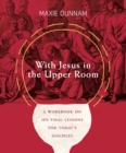 With Jesus in the Upper Room : A Workbook on His Final Lessons for Today's Disciples - eBook