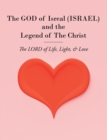 The GOD of Isreal (ISRAEL) and the Legend of The Christ : The LORD of Life, Light, & Love - eBook