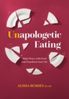 Unapologetic Eating : Make Peace with Food & Transform Your Life - Book