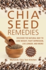 Chia Seed Remedies : Use These Ancient Seeds to Lose Weight, Balance Blood Sugar, Feel Energized, Slow Aging, Decrease Inflammation, and More! - eBook