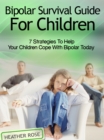 Bipolar Child: Bipolar Survival Guide For Children : 7 Strategies to Help Your Children Cope With Bipolar Today - eBook