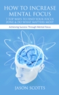 How To Increase Mental Focus: 7 Top Ways To Find Your Focus Zone & Do What Matters Most : Achieving Success Through Mental Focus - eBook