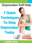 Depression Self Help: 7 Quick Techniques To Stop Depression Today! - eBook