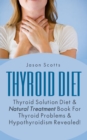 Thyroid Diet : Thyroid Solution Diet & Natural Treatment Book For Thyroid Problems & Hypothyroidism Revealed! - eBook