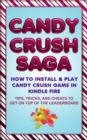 Candy Crush Saga: How to Install and Play Candy Crush Game in Kindle Fire : Tips, Tricks, and Cheats to Get on Top of the Leaderboard - eBook