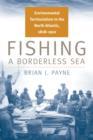 Fishing a Borderless Sea : Environmental Territorialism in the North Atlantic, 1818-1910 - eBook