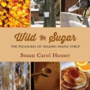 Wild Sugar : The Pleasures of Making Maple Syrup - eBook