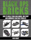 Black Ops Bricks : How to Build Your Own Model Military and Armored Fighting Vehicles - eBook