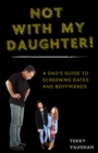 Not with My Daughter! : A Dad?s Guide to Screening Dates and Boyfriends - eBook