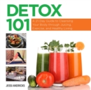 Detox 101 : A 21-Day Guide to Cleansing Your Body through Juicing, Exercise, and Healthy Living - eBook