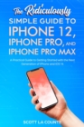 The Ridiculously Simple Guide To iPhone 12, iPhone Pro, and iPhone Pro Max : A Practical Guide To Getting Started With the Next Generation of iPhone and iOS 14 - eBook