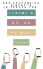 Der Lacherlich Einfache Leitfaden fur iPhone X, XR, XS und XS Max : Eine Praktische Anleitung fur den Einstieg in die Nachste Generation von iPhone und iOS 12 - eBook