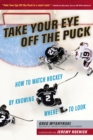 Take Your Eye Off the Puck : How to Watch Hockey By Knowing Where to Look - Book