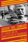 Archive That, Comrade! : Left Legacies and the Counter Culture of Remembrance - eBook