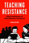Teaching Resistance : Radicals, Revolutionaries, and Cultural Subversives in the Classroom - Book