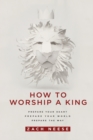 How to Worship a King : Prepare Your Heart. Prepare Your World. Prepare the Way - Book