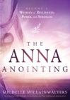 The Anna Anointing : Become a Woman of Boldness, Power and Strength - eBook
