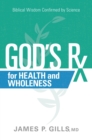 God's Rx for Health and Wholeness : Biblical Wisdom Confirmed by Science - eBook