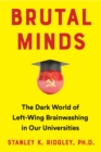 Brutal Minds : Inside the Dark World of Left-Wing Brainwashing in America's Universities - Book
