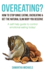 Overeating? : How To Stop Binge Eating, Overeating & Get The Natural Slim Body You Deserve : A Self-Help Guide To Control Emotional Eating Today! - eBook