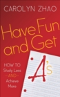 Have Fun and Get A's : How to Study Less and Achieve More - eBook