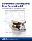 Parametric Modeling with Creo Parametric 8.0 : An Introduction to Creo Parametric 8.0 - Book