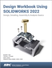 Design Workbook Using SOLIDWORKS 2022 : Design, Detailing, Assembly & Analysis Basics - Book
