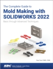 The Complete Guide to Mold Making with SOLIDWORKS 2022 : Basic through Advanced Techniques - Book