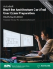 Autodesk Revit for Architecture Certified User Exam Preparation (Revit 2023 Edition) : Focused Review for a Successful Exam - Book