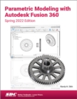 Parametric Modeling with Autodesk Fusion 360 : Spring 2022 Edition - Book