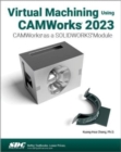 Virtual Machining Using CAMWorks 2023 : CAMWorks as a SOLIDWORKS Module - Book