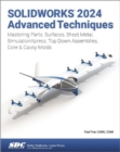 SOLIDWORKS 2024 Advanced Techniques : Mastering Parts, Surfaces, Sheet Metal, SimulationXpress, Top-Down Assemblies, Core & Cavity Molds - Book