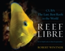 Reef Libre : Cuba-The Last, Best Reefs in the World - eBook