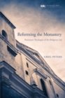 Reforming the Monastery : Protestant Theologies of the Religious Life - eBook