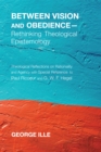Between Vision and Obedience-Rethinking Theological Epistemology : Theological Reflections on Rationality and Agency with Special Reference to Paul Ricoeur and G. W. F. Hegel - eBook