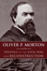 Oliver P. Morton and the Politics of the Civil War and Reconstruction - eBook