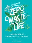 An Almost Zero Waste Life : Learning How to Embrace Less to Live More - Book