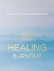 Healing Burnout : A Journal to Find Peace and Purpose - Book