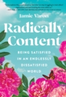 Radically Content : Being Satisfied in an Endlessly Dissatisfied World - Book